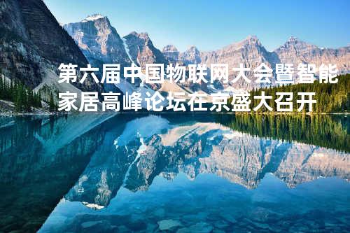 第六届中国物联网大会暨智能家居高峰论坛在京盛大召开
