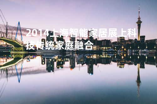 2014上海智能家居展上科技传统家庭融合